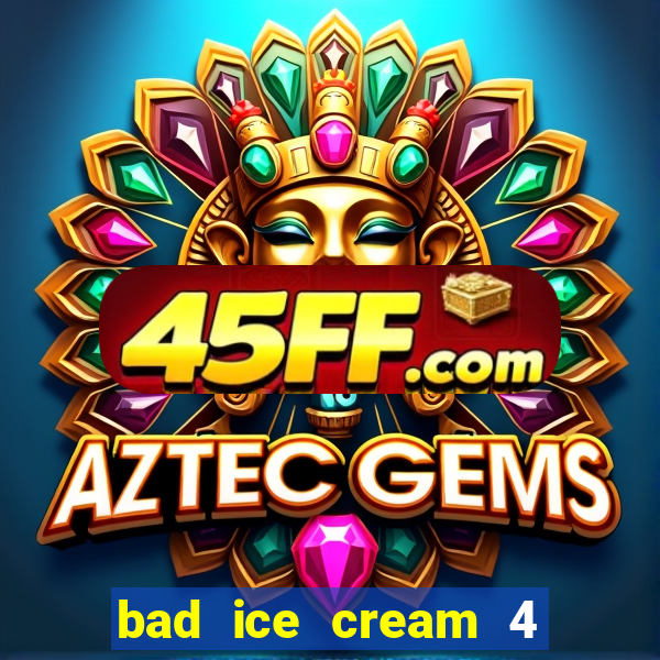 bad ice cream 4 click jogos
